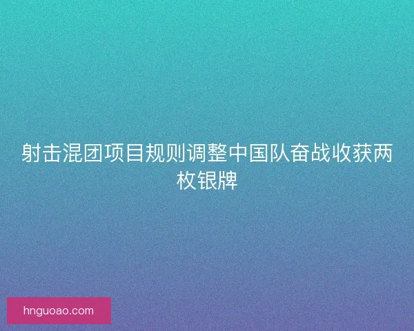 射击混团项目规则调整中国队奋战收获两枚银牌