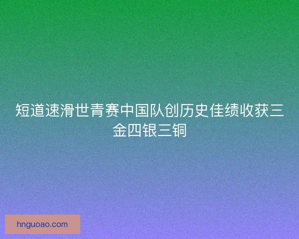 短道速滑世青赛中国队创历史佳绩收获三金四银三铜