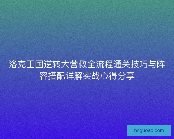 洛克王国逆转大营救全流程通关技巧与阵容搭配详解实战心得分享