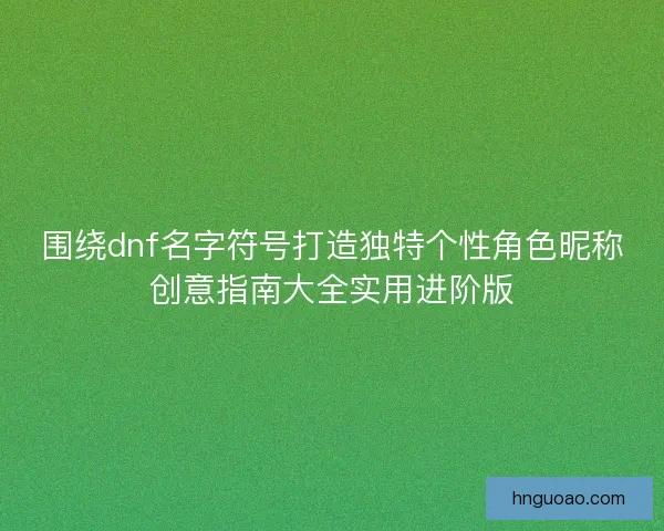 围绕dnf名字符号打造独特个性角色昵称创意指南大全实用进阶版